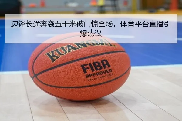 边锋长途奔袭五十米破门惊全场，体育平台直播引爆热议