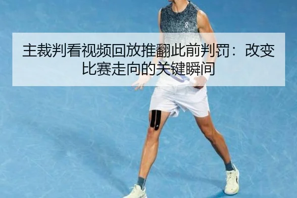 主裁判看视频回放推翻此前判罚：改变比赛走向的关键瞬间
