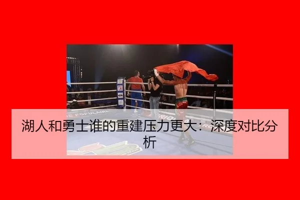 湖人和勇士谁的重建压力更大：深度对比分析