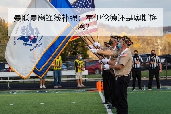 曼联夏窗锋线补强：霍伊伦德还是奥斯梅恩？