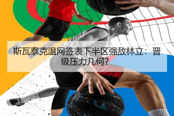 斯瓦泰克温网签表下半区强敌林立：晋级压力几何？